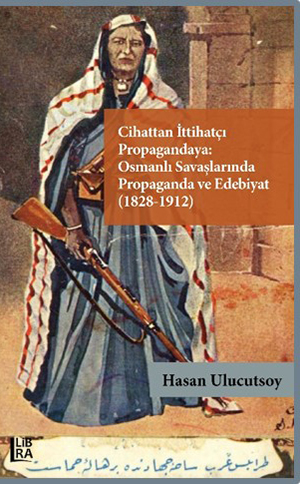 Cihattan İttihatçi Propagandaya: Osmanlı Savaşlarında Propaganda ve Edebiyat (1828-1912)